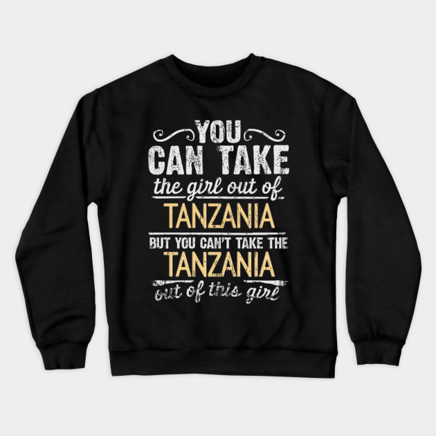 You Can Take The Girl Out Of Tanzania But You Cant Take The Tanzania Out Of The Girl - Gift for Tanzanian With Roots From Tanzania Crewneck Sweatshirt by Country Flags